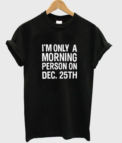 i'm only a morning person on december 25th T-shirt