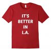 it's better in LA t-shirt