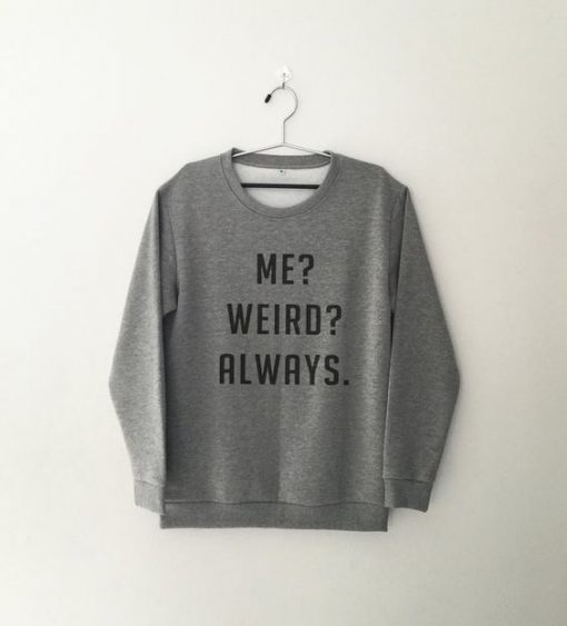 me weird always grey sweatshirt
