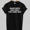 raise boys and girls the same way T-shirt