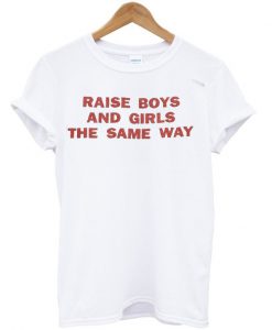 raised boys and girls the same a way T-shirt