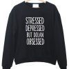 stressed depressed but dolan obsessed sweatshirt