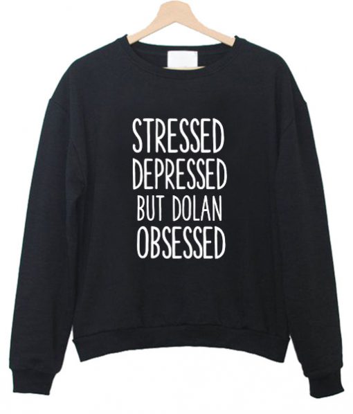 stressed depressed but dolan obsessed sweatshirt
