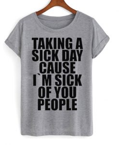 taking a sick day because i'm sick of you people T-shirt