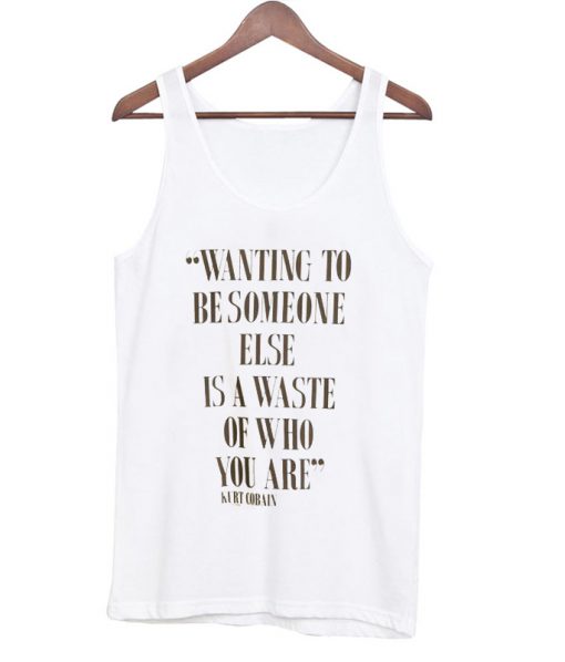 wanting to be someone else is awaste of who you are Tanktop