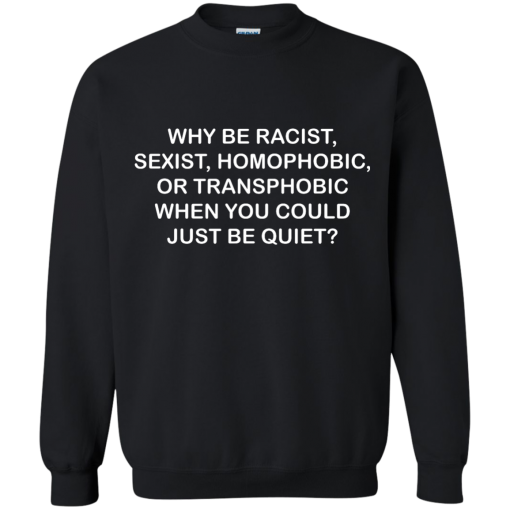why be racist sexist homophobic sweatshirt
