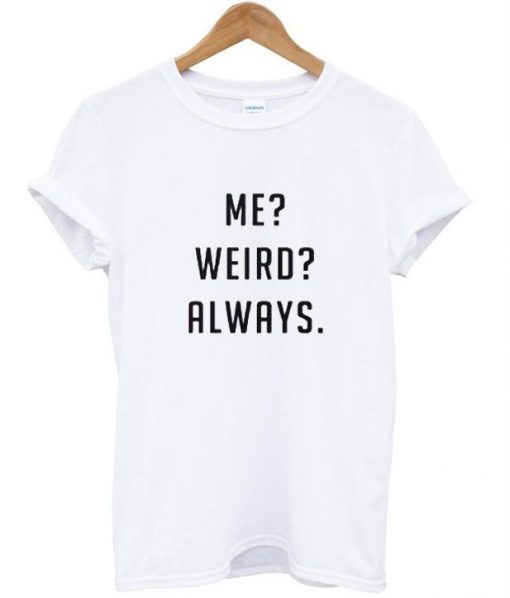 Me weird always white T-shirt