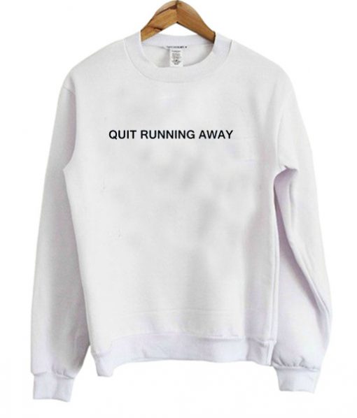 Quit Running Away Sweatshirt