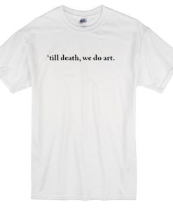 Till death we do art T-shirt