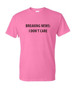 Breaking News I dont care T-shirt