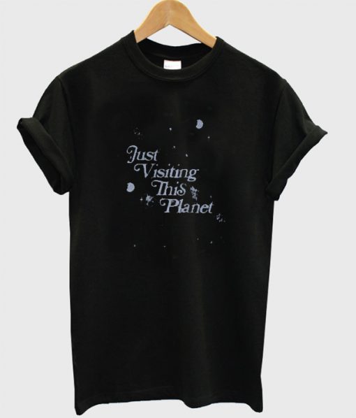 Just Visiting This Planet T-shirt