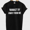 Namast'ay away from me T-shirt