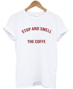 Stop and smell the coffe T-shirt