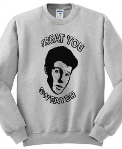 treat you sweater Sweatshirt