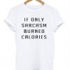 If only sarcasm burned calories T-shirt