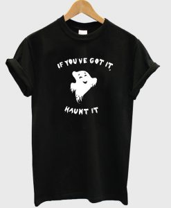 If you've go it ghost haunt it T-shirt
