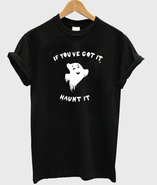 If you've go it ghost haunt it T-shirt