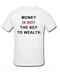 Money is not the key to wealth Back T-shirt