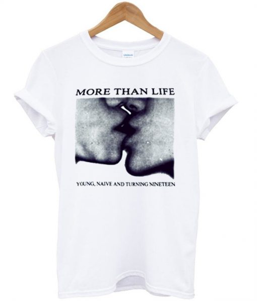 More than life young naive and turning nineteen T-shirt