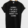 Sorry i'm late i didn't want to come T-shirt