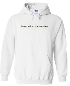 haters will say it's photoshop Hoodie