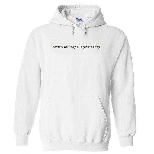 haters will say it's photoshop Hoodie