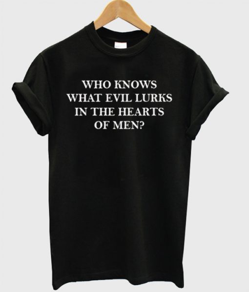 who knows what evil lurks in the heart of man T-shirt