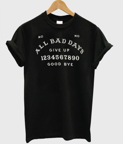All Bad Days Give Up Good Bye T-Shirt