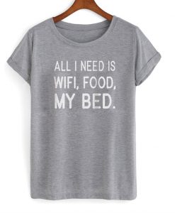 All i need is wifi food my bed T-shirt