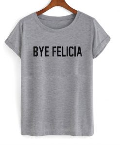 Bye felicia T-shirt