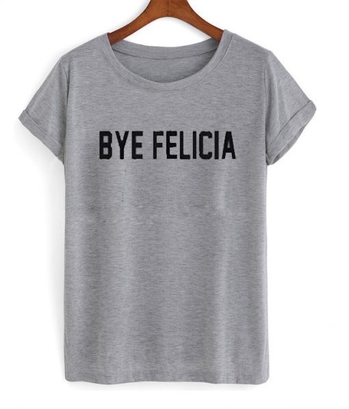 Bye felicia T-shirt