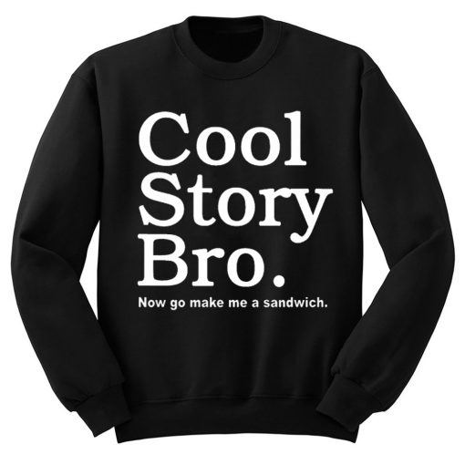 Cool Story Bro Now Go Make Me a Sandwich Sweatshirt