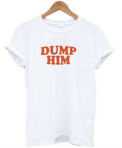 Dump Him T-shirt