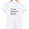 Fries before guys T-shirt