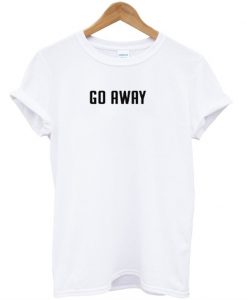 Go away T-shirt