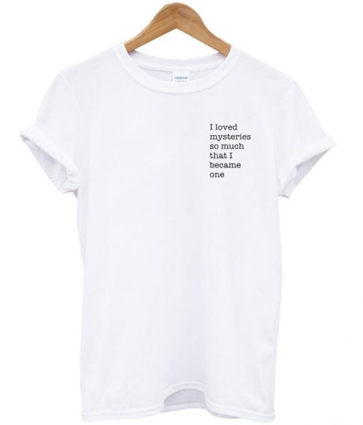 I Loved Mysteries So Much That I Became One T Shirt