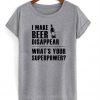 I make beer disappear T-shirt