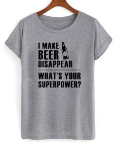 I make beer disappear T-shirt