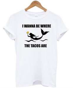 I wanna be where the tacos are T-shirt