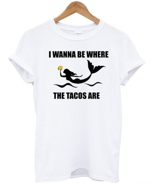 I wanna be where the tacos are T-shirt