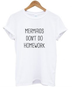Mermaids don't do homework T-shirt