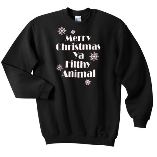 Merry chrisrmas ya filthy animal Sweatshirt