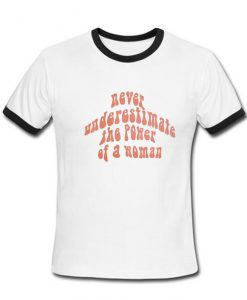 Never Underestimate the power of a woman Ringer T-shirt
