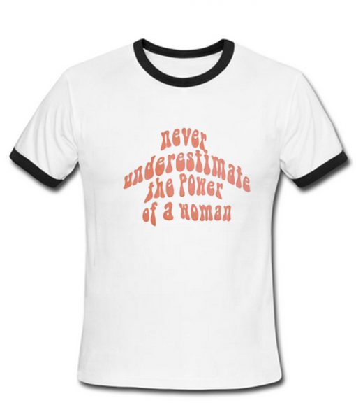 Never Underestimate the power of a woman Ringer T-shirt