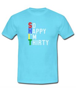 SHIT So happy i'm thirty T-shirt