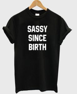 Sassy since birth T-shirt