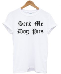 Send me dog pics T-shirt