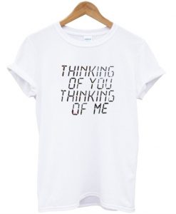 Thinking of you thingking of me T-shirt