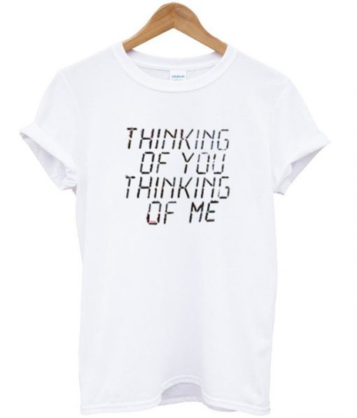 Thinking of you thingking of me T-shirt