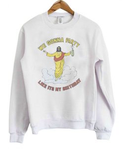 We gonna party like its my birthday SWeatshirt